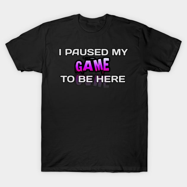 I Paused My Game To Be Here - Gamer - Gaming Lover Gift - Graphic Typographic Text Saying T-Shirt by MaystarUniverse